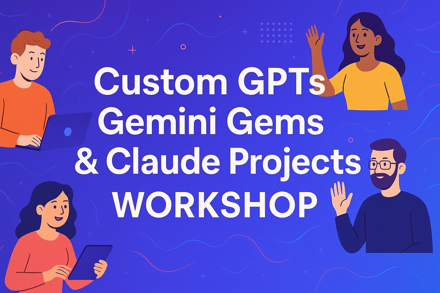Custom GPTs, Gemini Gems & Claude Projects Workshop