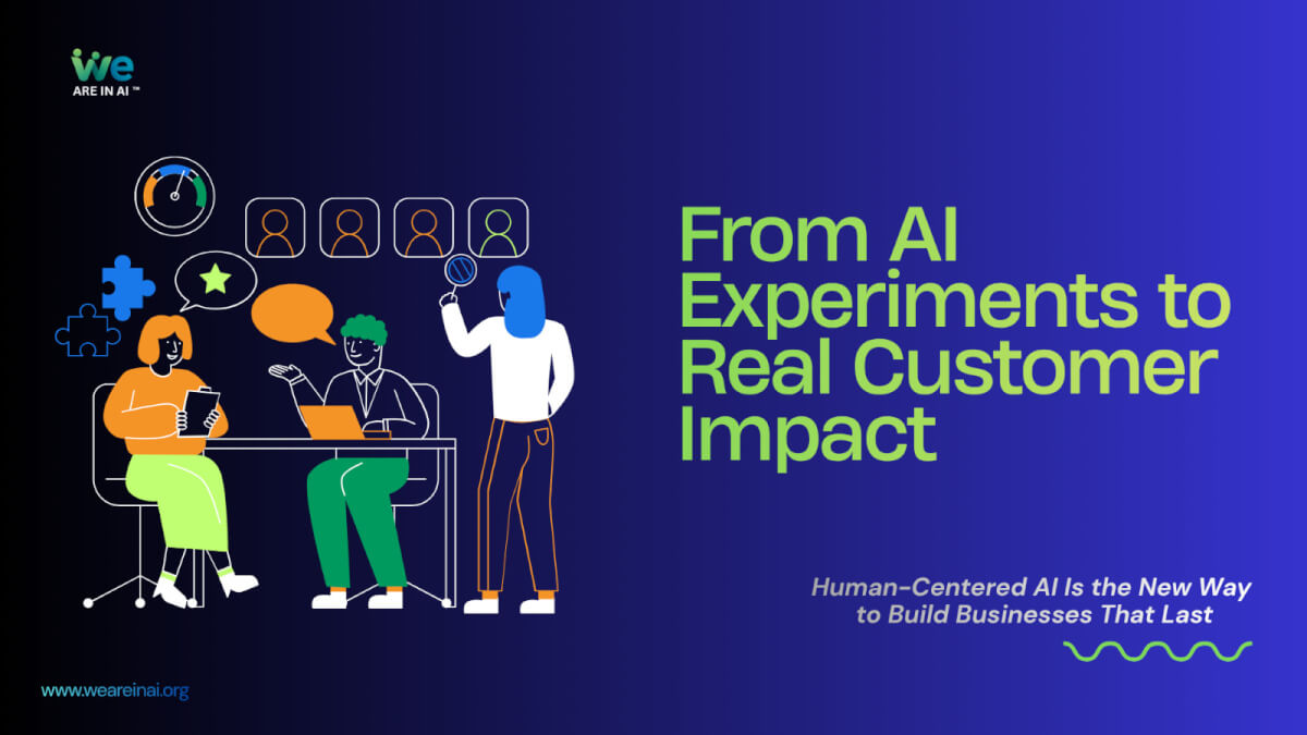 From AI Experiments to Real Customer Impact: Human-Centered AI Is the New Way to Build Businesses That Last