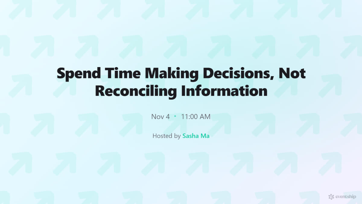 Spend Time Making Decisions, Not Reconciling Information